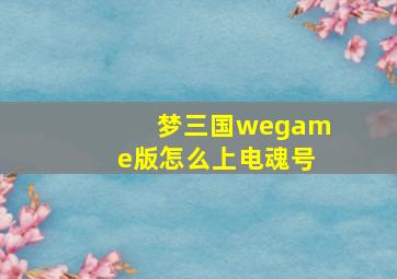 梦三国wegame版怎么上电魂号