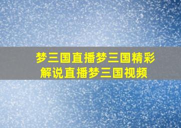 梦三国直播梦三国精彩解说直播梦三国视频 