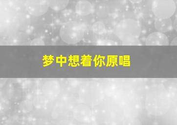 梦中想着你原唱