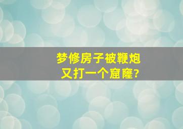 梦修房子被鞭炮又打一个窟窿?