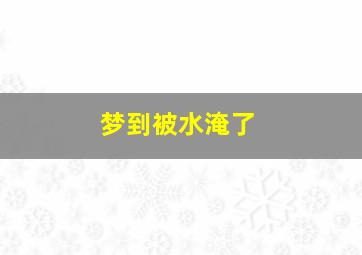 梦到被水淹了