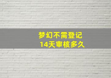 梦幻不需登记14天审核多久