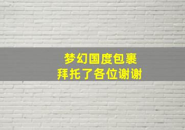 梦幻国度包裹拜托了各位谢谢