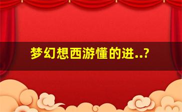 梦幻想西游、懂的进..?