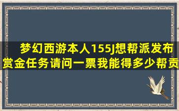 梦幻西游,本人155J想帮派发布赏金任务,请问一票我能得多少帮贡?...