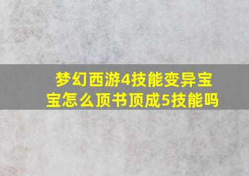 梦幻西游4技能变异宝宝怎么顶书顶成5技能吗