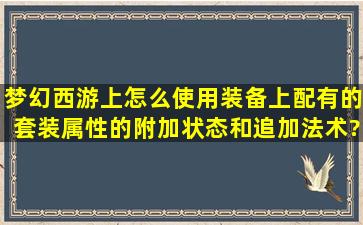 梦幻西游上怎么使用装备上配有的套装属性的附加状态和追加法术?