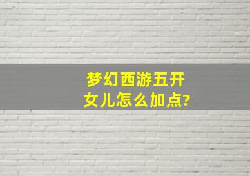 梦幻西游五开,女儿,怎么加点?