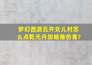 梦幻西游五开女儿村怎么点乾元丹加暗器伤害?