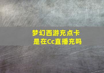 梦幻西游充点卡是在Cc直播充吗