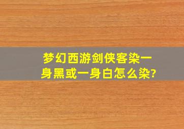 梦幻西游剑侠客染一身黑或一身白怎么染?