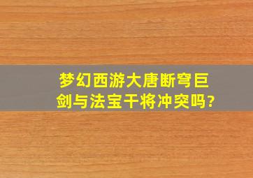 梦幻西游大唐断穹巨剑与法宝干将冲突吗?