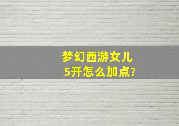 梦幻西游女儿5开怎么加点?