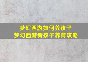 梦幻西游如何养孩子 梦幻西游新孩子养育攻略