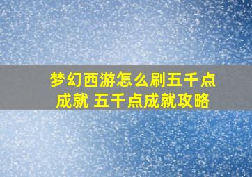 梦幻西游怎么刷五千点成就 五千点成就攻略