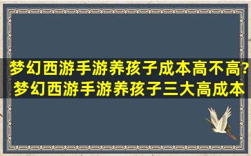 梦幻西游手游养孩子成本高不高? 梦幻西游手游养孩子三大高成本解析