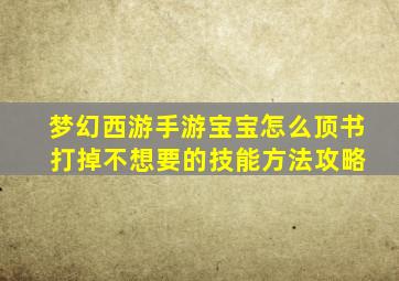 梦幻西游手游宝宝怎么顶书 打掉不想要的技能方法攻略