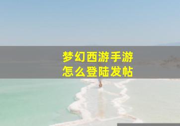 梦幻西游手游怎么登陆发帖