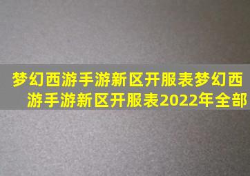 梦幻西游手游新区开服表梦幻西游手游新区开服表2022年全部