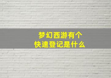 梦幻西游有个快速登记是什么