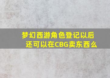 梦幻西游角色登记以后还可以在CBG卖东西么