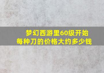 梦幻西游里60级开始每种刀的价格大约多少钱(