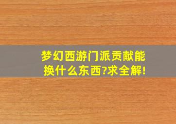 梦幻西游门派贡献能换什么东西?求全解!