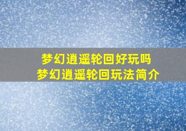 梦幻逍遥轮回好玩吗 梦幻逍遥轮回玩法简介