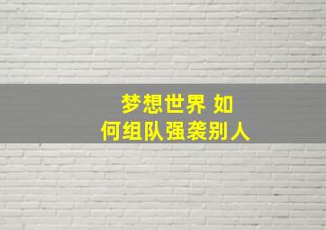 梦想世界 如何组队强袭别人