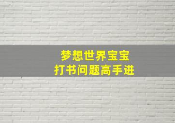 梦想世界宝宝打书问题高手进