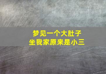 梦见一个大肚子坐我家原来是小三