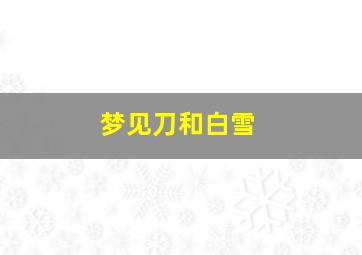 梦见刀和白雪