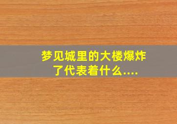 梦见城里的大楼爆炸了,代表着什么....