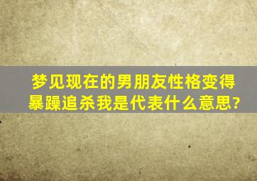 梦见现在的男朋友性格变得暴躁,追杀我是代表什么意思?