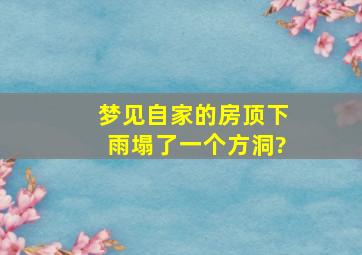 梦见自家的房顶下雨塌了一个方洞?