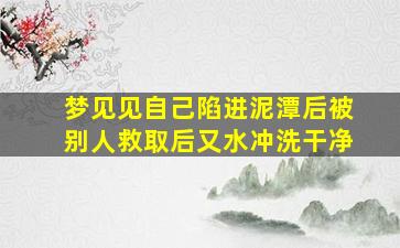 梦见见自己陷进泥潭后被别人救取后又水冲洗干净(