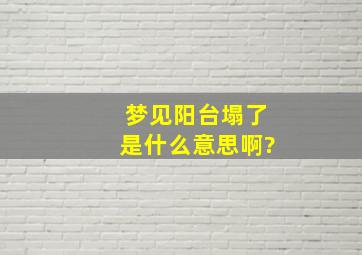 梦见阳台塌了是什么意思啊?