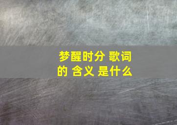 梦醒时分 歌词的 含义 是什么