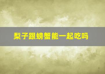 梨子跟螃蟹能一起吃吗