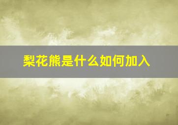 梨花熊是什么如何加入