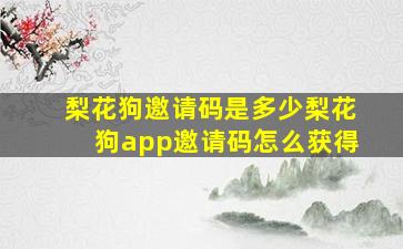 梨花狗邀请码是多少梨花狗app邀请码怎么获得