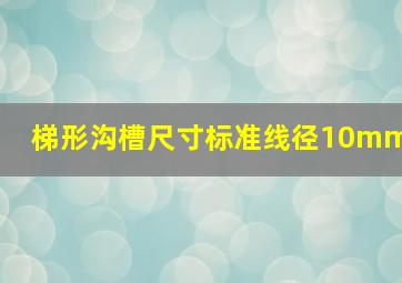 梯形沟槽尺寸标准线径10mm(