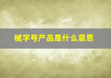 械字号产品是什么意思