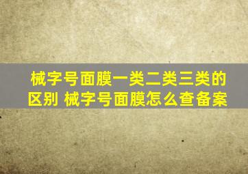 械字号面膜一类二类三类的区别 械字号面膜怎么查备案