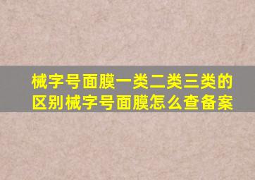 械字号面膜一类二类三类的区别械字号面膜怎么查备案