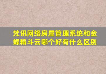 梵讯网络房屋管理系统和金蝶精斗云哪个好有什么区别