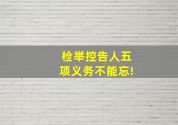 检举控告人五项义务不能忘!