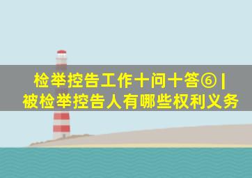 检举控告工作十问十答⑥ | 被检举控告人有哪些权利义务