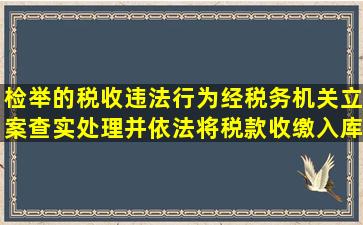 检举的税收违法行为经税务机关立案查实处理并依法将税款收缴入库后...