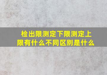 检出限、测定下限、测定上限有什么不同区别是什么(